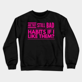 Are they still bad habits if I like them? Crewneck Sweatshirt